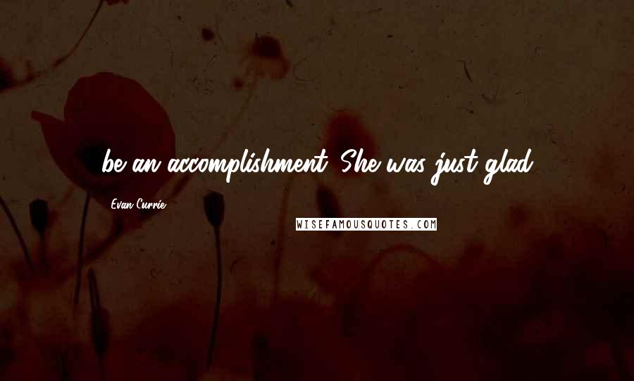 Evan Currie Quotes: be an accomplishment. She was just glad