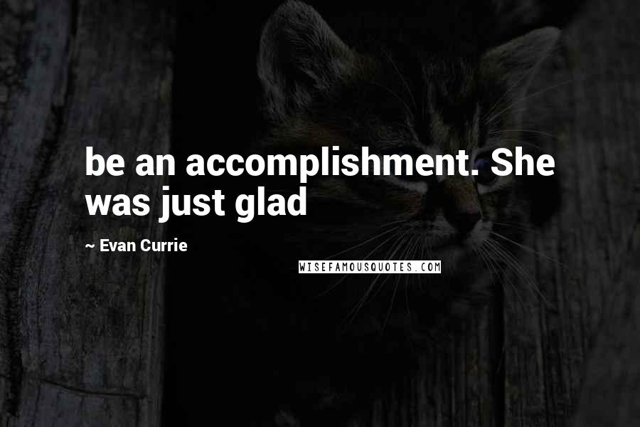 Evan Currie Quotes: be an accomplishment. She was just glad