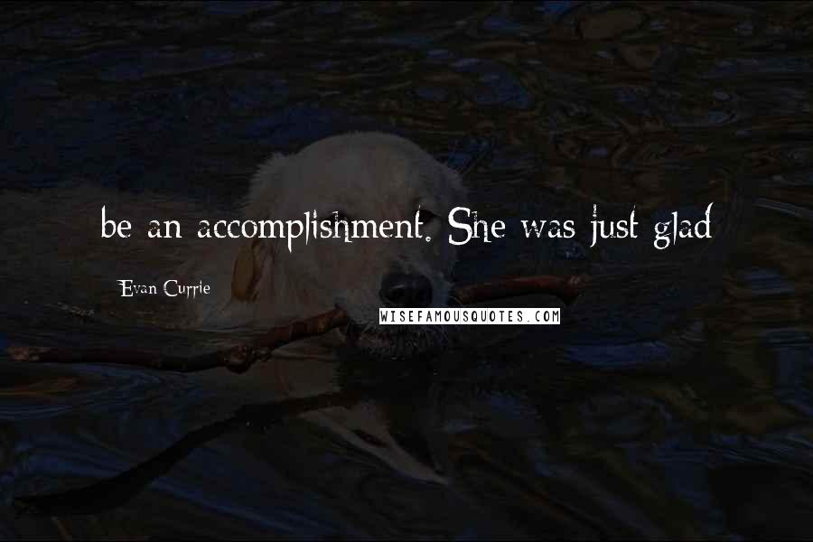 Evan Currie Quotes: be an accomplishment. She was just glad