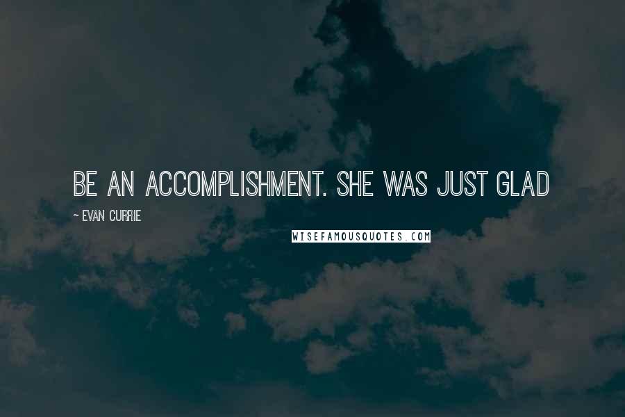 Evan Currie Quotes: be an accomplishment. She was just glad