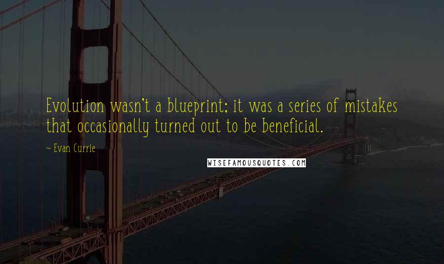 Evan Currie Quotes: Evolution wasn't a blueprint; it was a series of mistakes that occasionally turned out to be beneficial.