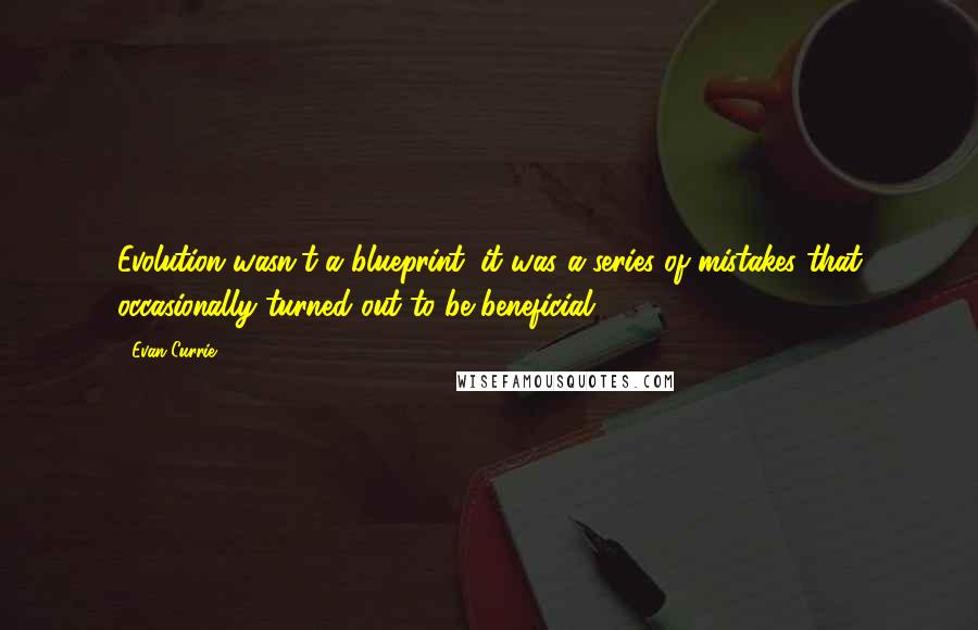 Evan Currie Quotes: Evolution wasn't a blueprint; it was a series of mistakes that occasionally turned out to be beneficial.
