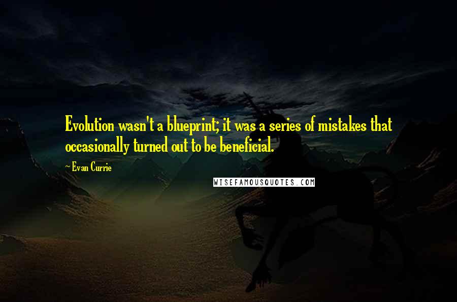 Evan Currie Quotes: Evolution wasn't a blueprint; it was a series of mistakes that occasionally turned out to be beneficial.