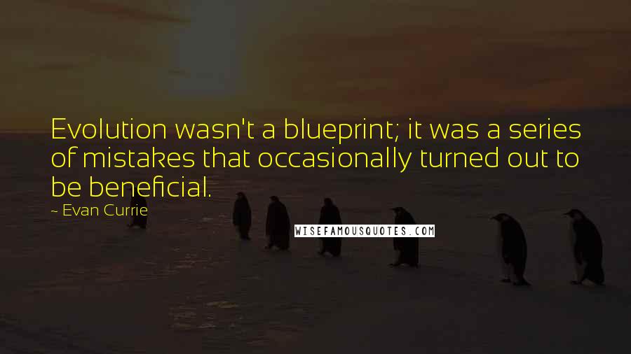 Evan Currie Quotes: Evolution wasn't a blueprint; it was a series of mistakes that occasionally turned out to be beneficial.