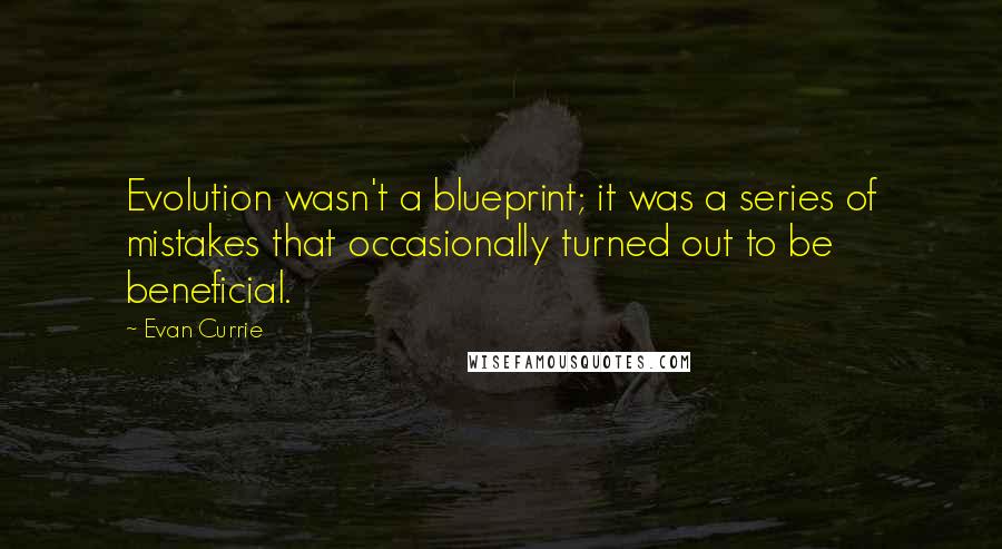 Evan Currie Quotes: Evolution wasn't a blueprint; it was a series of mistakes that occasionally turned out to be beneficial.