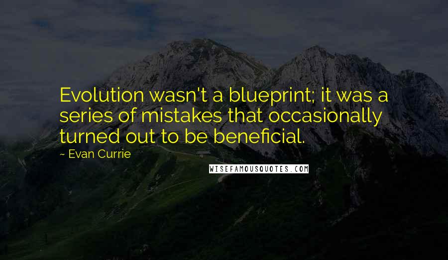 Evan Currie Quotes: Evolution wasn't a blueprint; it was a series of mistakes that occasionally turned out to be beneficial.