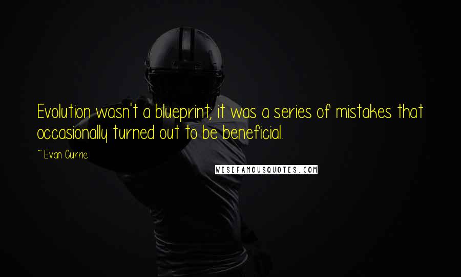 Evan Currie Quotes: Evolution wasn't a blueprint; it was a series of mistakes that occasionally turned out to be beneficial.