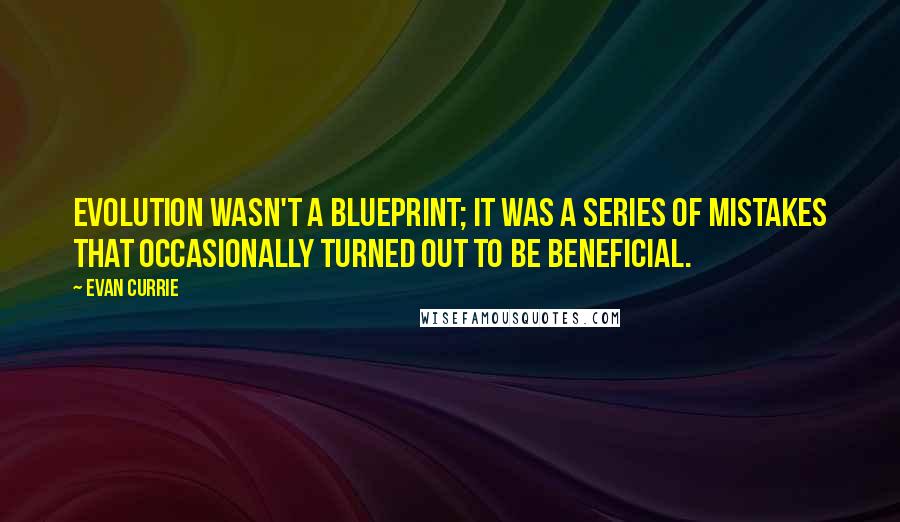 Evan Currie Quotes: Evolution wasn't a blueprint; it was a series of mistakes that occasionally turned out to be beneficial.