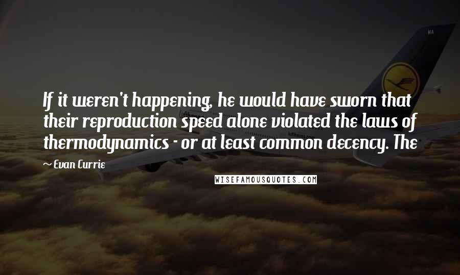 Evan Currie Quotes: If it weren't happening, he would have sworn that their reproduction speed alone violated the laws of thermodynamics - or at least common decency. The