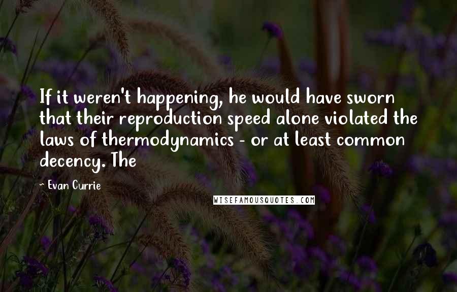 Evan Currie Quotes: If it weren't happening, he would have sworn that their reproduction speed alone violated the laws of thermodynamics - or at least common decency. The