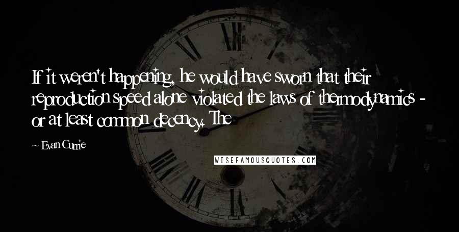 Evan Currie Quotes: If it weren't happening, he would have sworn that their reproduction speed alone violated the laws of thermodynamics - or at least common decency. The