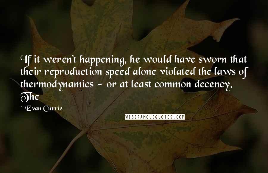 Evan Currie Quotes: If it weren't happening, he would have sworn that their reproduction speed alone violated the laws of thermodynamics - or at least common decency. The