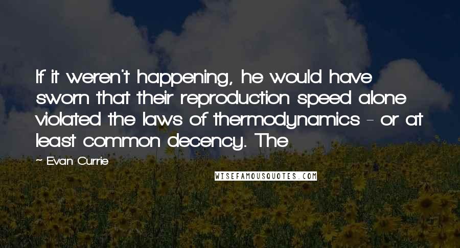 Evan Currie Quotes: If it weren't happening, he would have sworn that their reproduction speed alone violated the laws of thermodynamics - or at least common decency. The