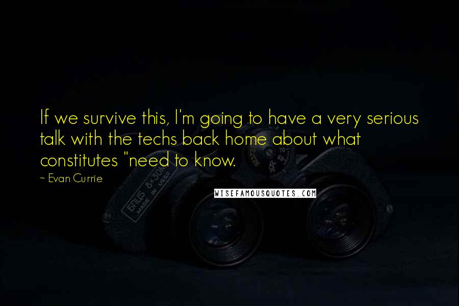 Evan Currie Quotes: If we survive this, I'm going to have a very serious talk with the techs back home about what constitutes "need to know.