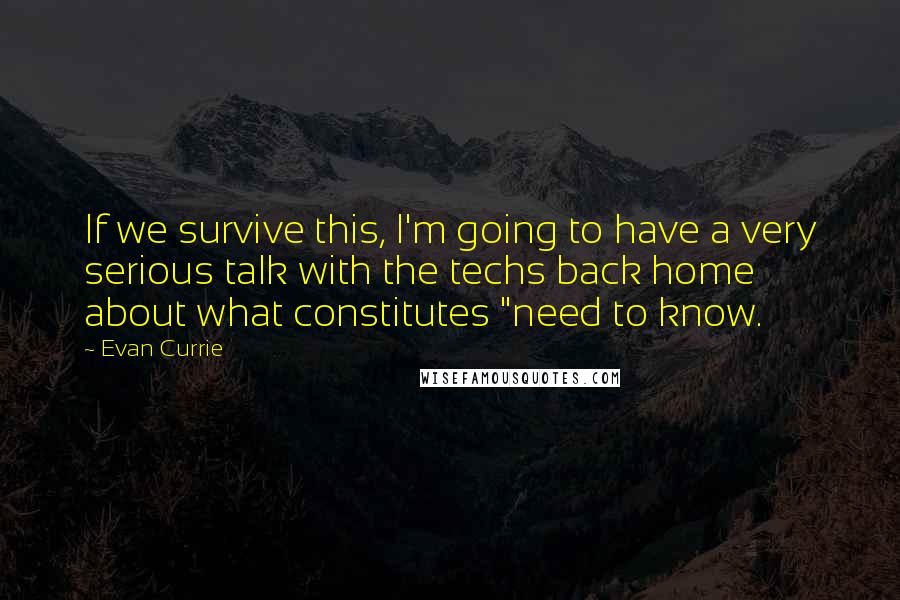 Evan Currie Quotes: If we survive this, I'm going to have a very serious talk with the techs back home about what constitutes "need to know.