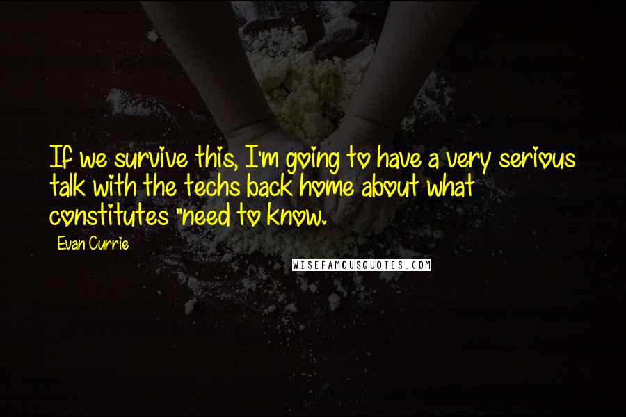 Evan Currie Quotes: If we survive this, I'm going to have a very serious talk with the techs back home about what constitutes "need to know.