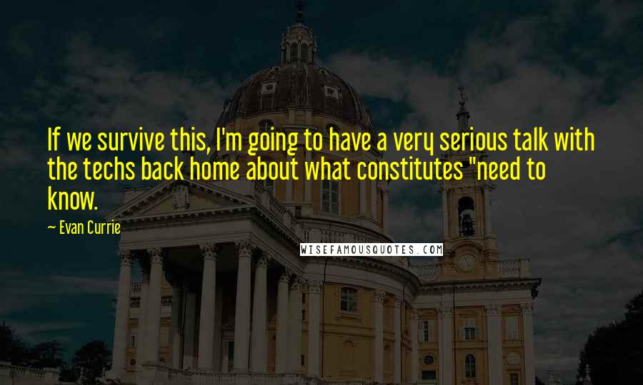 Evan Currie Quotes: If we survive this, I'm going to have a very serious talk with the techs back home about what constitutes "need to know.