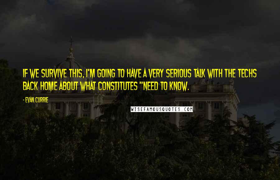 Evan Currie Quotes: If we survive this, I'm going to have a very serious talk with the techs back home about what constitutes "need to know.