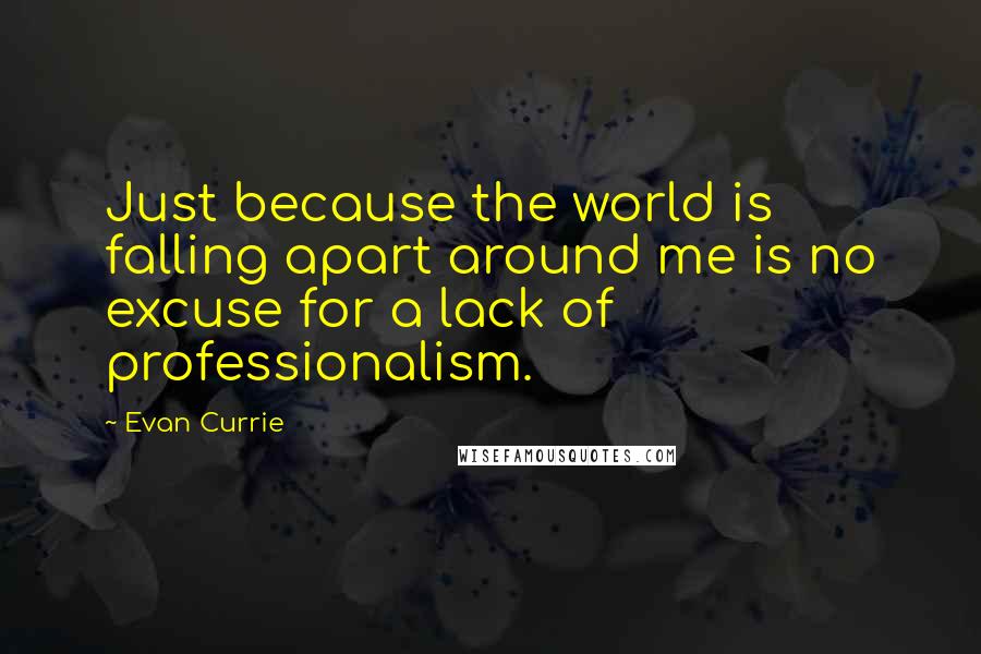 Evan Currie Quotes: Just because the world is falling apart around me is no excuse for a lack of professionalism.