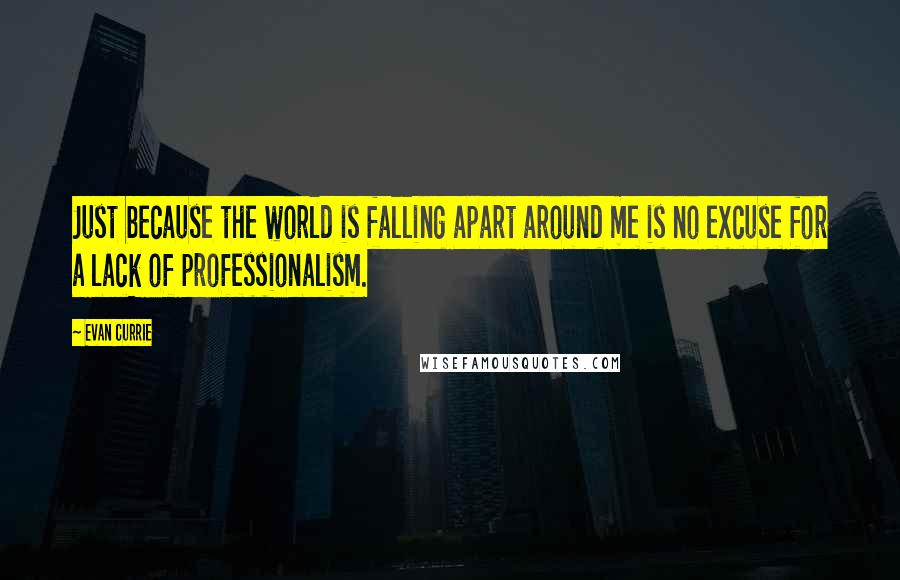 Evan Currie Quotes: Just because the world is falling apart around me is no excuse for a lack of professionalism.