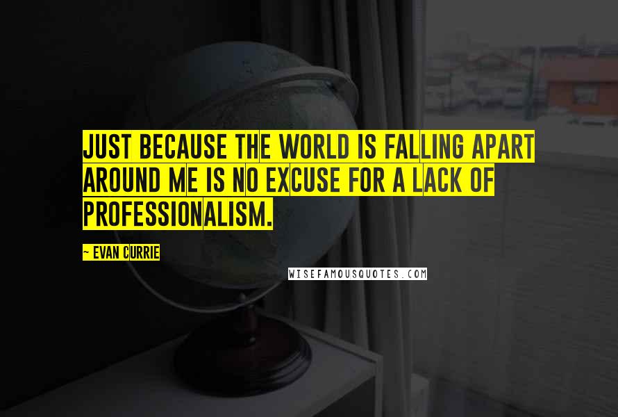 Evan Currie Quotes: Just because the world is falling apart around me is no excuse for a lack of professionalism.