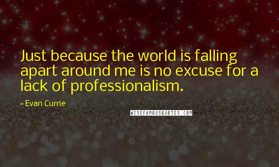 Evan Currie Quotes: Just because the world is falling apart around me is no excuse for a lack of professionalism.