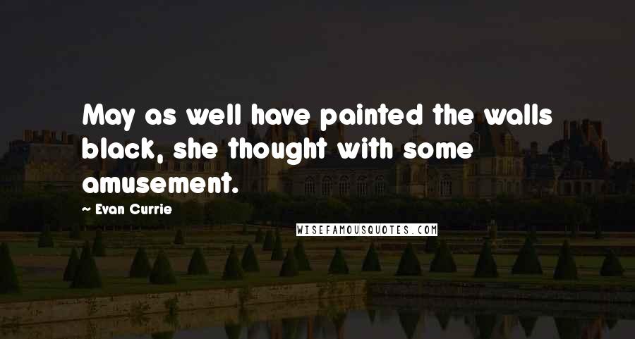 Evan Currie Quotes: May as well have painted the walls black, she thought with some amusement.