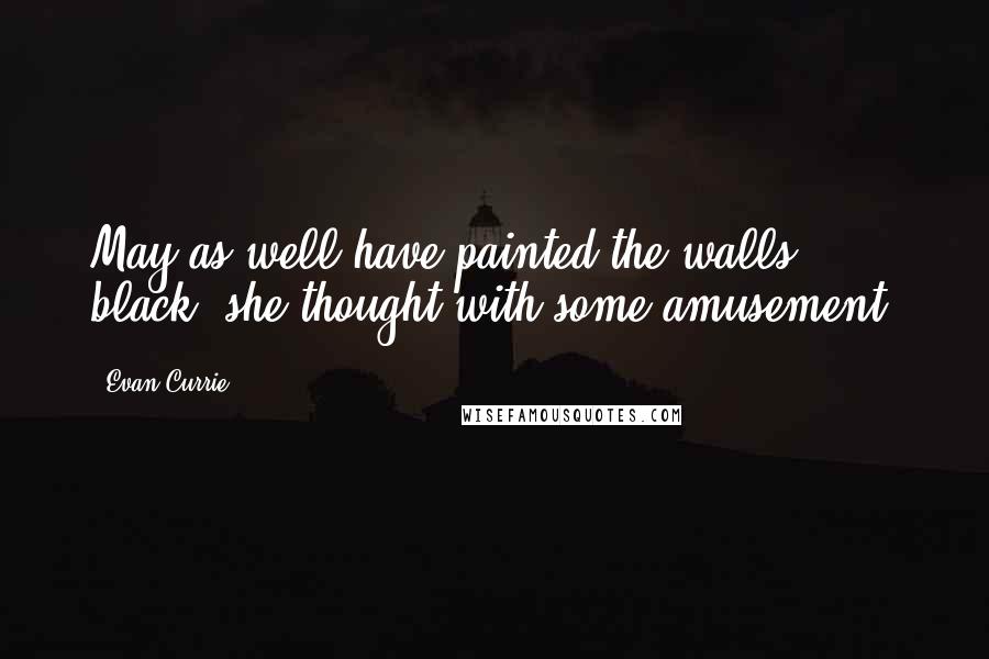 Evan Currie Quotes: May as well have painted the walls black, she thought with some amusement.