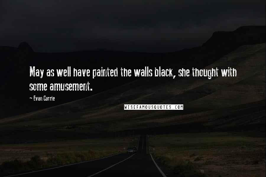 Evan Currie Quotes: May as well have painted the walls black, she thought with some amusement.