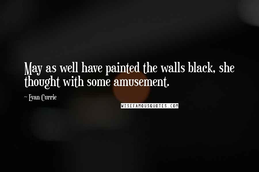 Evan Currie Quotes: May as well have painted the walls black, she thought with some amusement.