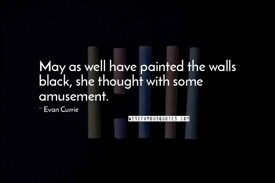 Evan Currie Quotes: May as well have painted the walls black, she thought with some amusement.