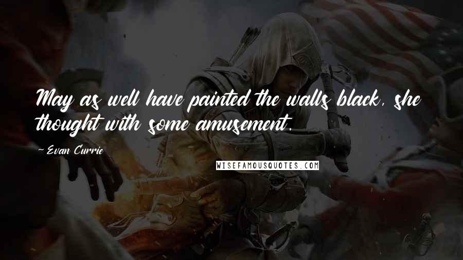 Evan Currie Quotes: May as well have painted the walls black, she thought with some amusement.