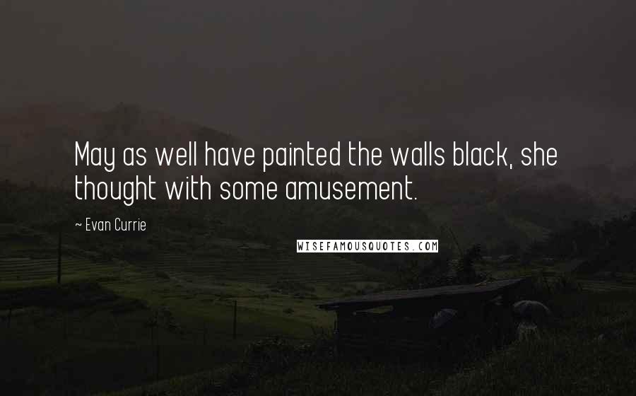 Evan Currie Quotes: May as well have painted the walls black, she thought with some amusement.