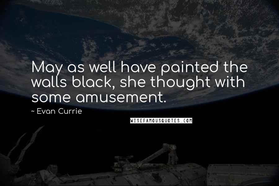 Evan Currie Quotes: May as well have painted the walls black, she thought with some amusement.