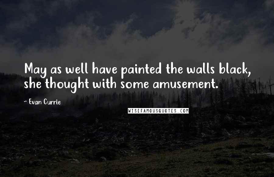 Evan Currie Quotes: May as well have painted the walls black, she thought with some amusement.