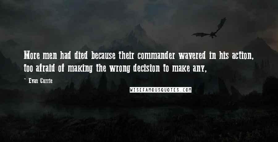 Evan Currie Quotes: More men had died because their commander wavered in his action, too afraid of making the wrong decision to make any,