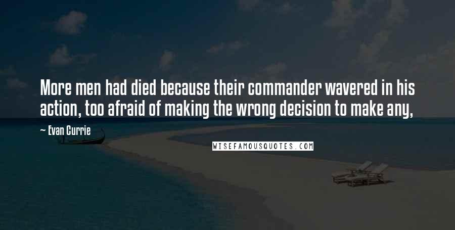 Evan Currie Quotes: More men had died because their commander wavered in his action, too afraid of making the wrong decision to make any,