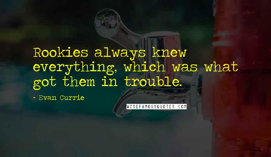 Evan Currie Quotes: Rookies always knew everything, which was what got them in trouble.