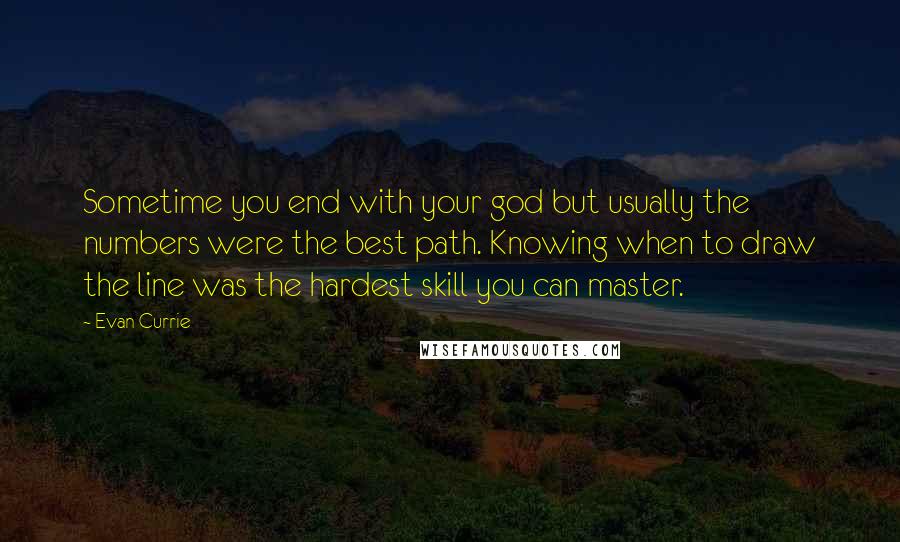 Evan Currie Quotes: Sometime you end with your god but usually the numbers were the best path. Knowing when to draw the line was the hardest skill you can master.