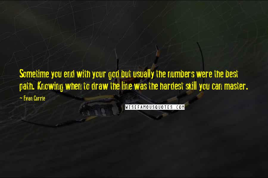 Evan Currie Quotes: Sometime you end with your god but usually the numbers were the best path. Knowing when to draw the line was the hardest skill you can master.