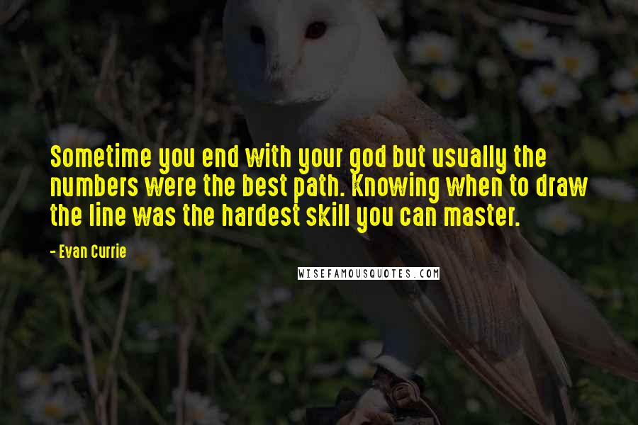 Evan Currie Quotes: Sometime you end with your god but usually the numbers were the best path. Knowing when to draw the line was the hardest skill you can master.