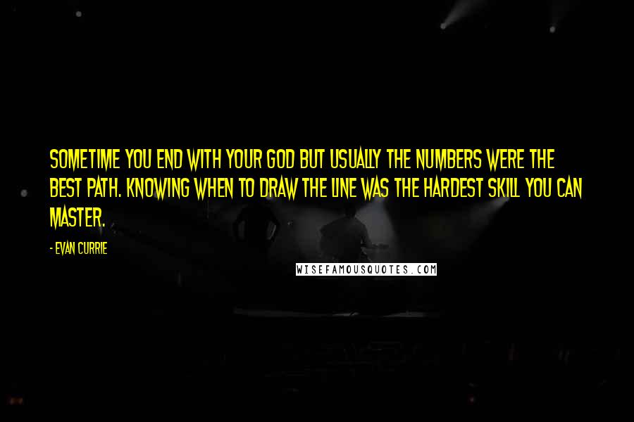 Evan Currie Quotes: Sometime you end with your god but usually the numbers were the best path. Knowing when to draw the line was the hardest skill you can master.