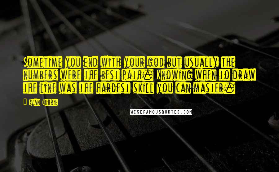 Evan Currie Quotes: Sometime you end with your god but usually the numbers were the best path. Knowing when to draw the line was the hardest skill you can master.