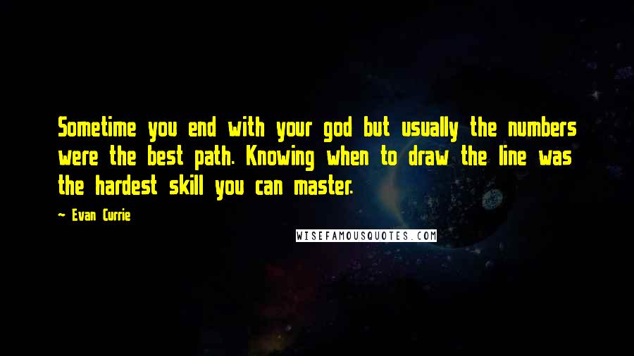 Evan Currie Quotes: Sometime you end with your god but usually the numbers were the best path. Knowing when to draw the line was the hardest skill you can master.