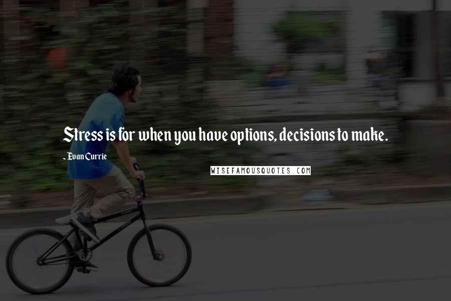 Evan Currie Quotes: Stress is for when you have options, decisions to make.