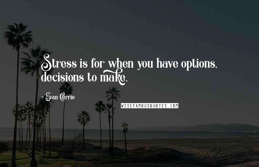 Evan Currie Quotes: Stress is for when you have options, decisions to make.