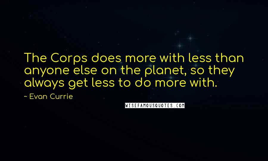 Evan Currie Quotes: The Corps does more with less than anyone else on the planet, so they always get less to do more with.