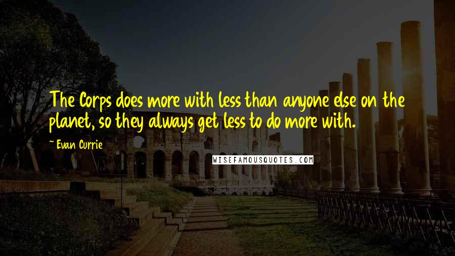 Evan Currie Quotes: The Corps does more with less than anyone else on the planet, so they always get less to do more with.