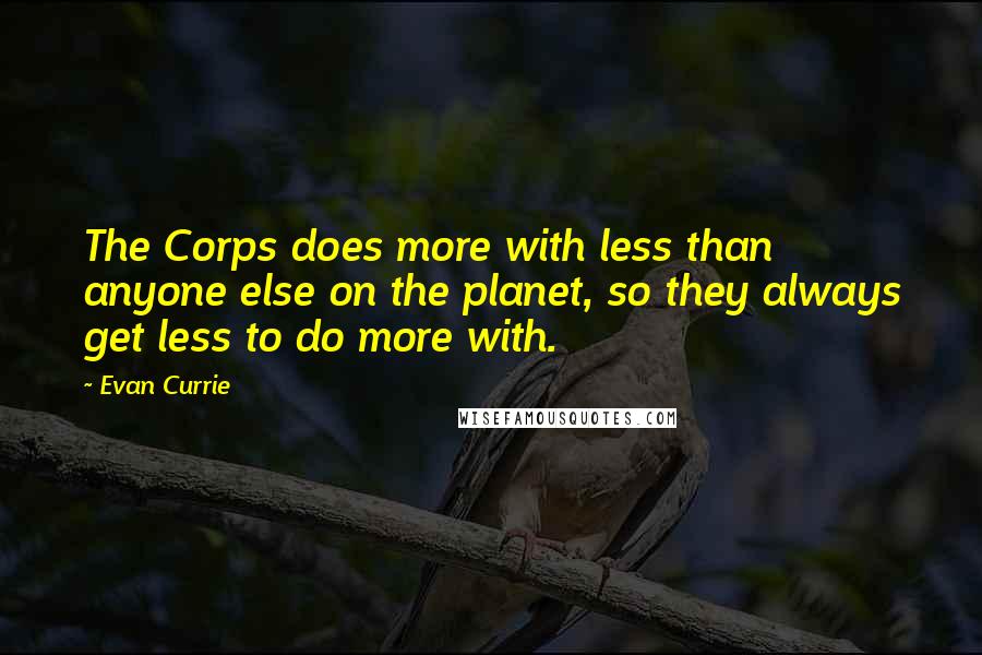 Evan Currie Quotes: The Corps does more with less than anyone else on the planet, so they always get less to do more with.