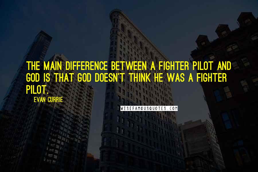 Evan Currie Quotes: The main difference between a fighter pilot and God is that God doesn't think he was a fighter pilot.